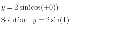 The general solution for y=2sin(cos(+0)) is y=2sin(1)